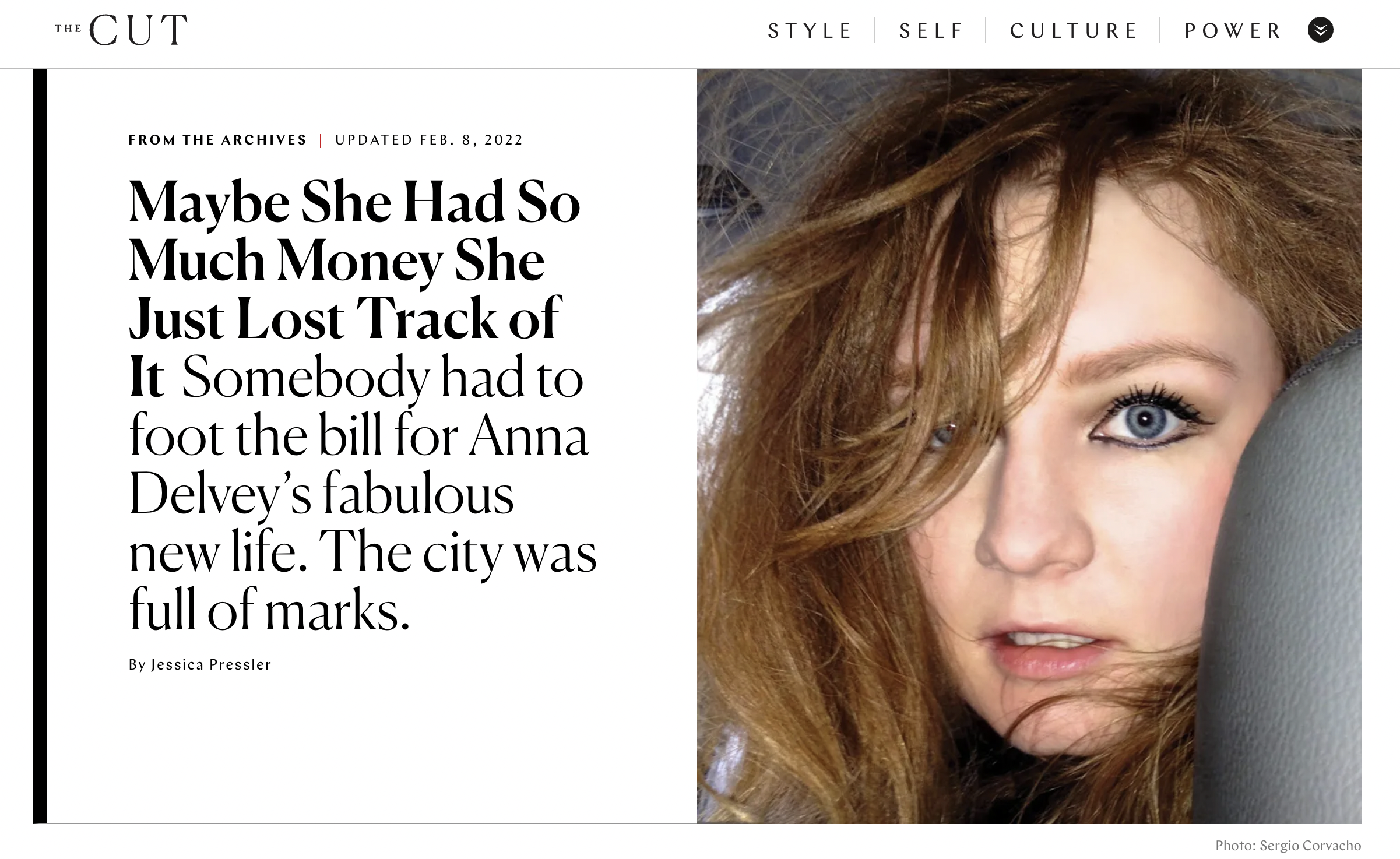 The title image for the New York Magazine article on Anna Delvey. At the top it says The Cut, STYLE, SELF, CULTURE, POWER. Below on the right there is a picture of a Anna looking over her shoulder with very messy light auburn hair. She has hard eyeliner around her blue eyes. Her mouth is slightly open. The headline reads: From the archives| Updated Feb. 8, 2022 Maybe She Had So Much Money She Just Lost Track of It Somebody had to foot the bill for Anna Delvey's fabulous new life. The city was full of marks. By Jessica Pressler